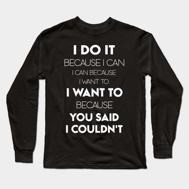 I Do It Because I Can I Can Because I Want To I Want To Because You Said I Couldn't Long Sleeve T-Shirt by Ray E Scruggs